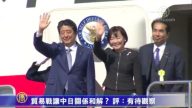 【禁聞】貿易戰讓中日關係和解？ 評：有待觀察