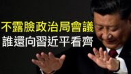 【江峰時刻】習近平主持不露臉政治局會議 罕見不提「核心意識，看齊意識」
