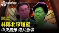 【有冇搞錯】中央猶豫 港共急切 林鄭北京碰壁