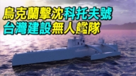 【探索时分】乌军击沉俄科托夫号 台建无人艇队