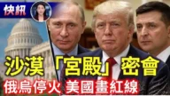 【快讯】沙漠“宫殿”密会 俄乌停火 美国画红线