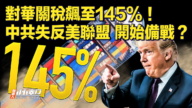 【快訊】對華關稅飆至145% 中共失反美聯盟 開始備戰？