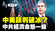 【唐青看时事】中美谈判破冰？  中共经济命悬一线