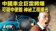【新闻直击】中国车企巨雷将爆 可疑中使馆 神秘工程曝光
