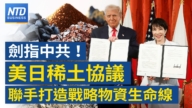 【财经新闻】剑指中共！美日稀土协议联手打造战略物资生命线