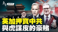 【唐青看时事】英加押宝中共 与虎谋皮