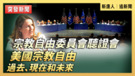 【直播】宗教自由委員會聽證會：美國宗教自由的過去、現在和未來
