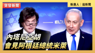 【直播】内塔尼亚胡会见阿根廷总统米莱