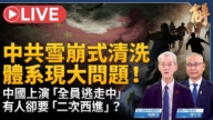 【新聞大破解】中共雪崩式清洗 中國上演全員逃走中