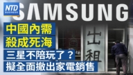 【財經新聞】中國内需殺成死海？三星不陪玩了？擬全面撤出家電銷售