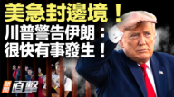 【新聞直擊】美急封邊境！ 川普警告伊朗：很快有事發生