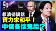 【時事縱橫】賴清德講話 實力求和平！中俄各懷鬼胎？