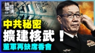 【时事纵横】中共秘密扩建核武!董军再缺席香会